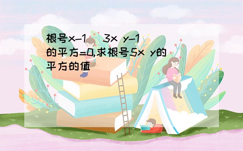 根号x-1 (3x y-1)的平方=0,求根号5x y的平方的值