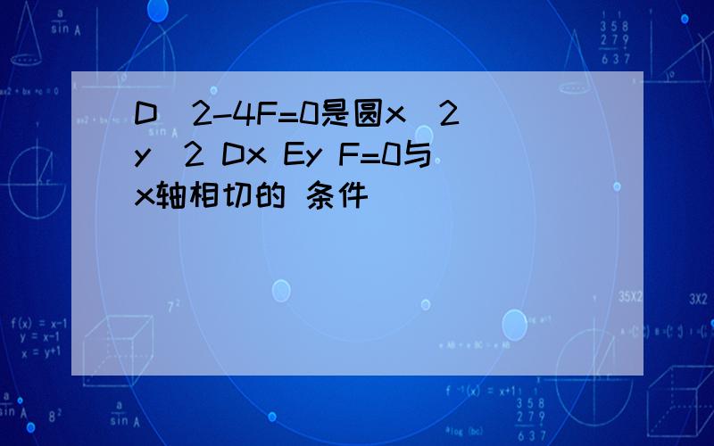 D^2-4F=0是圆x^2 y^2 Dx Ey F=0与x轴相切的 条件