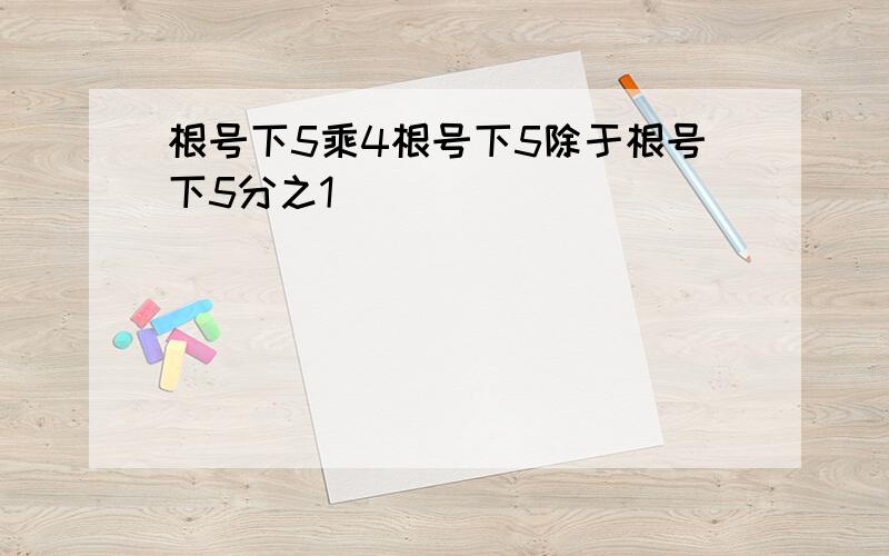 根号下5乘4根号下5除于根号下5分之1