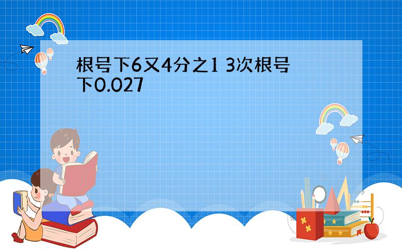 根号下6又4分之1 3次根号下0.027