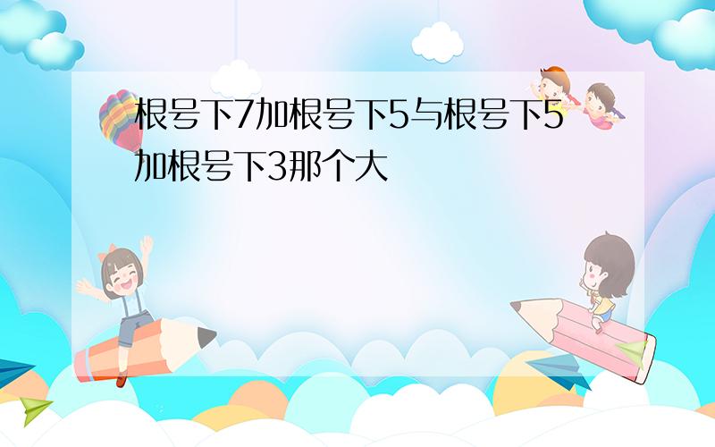 根号下7加根号下5与根号下5加根号下3那个大