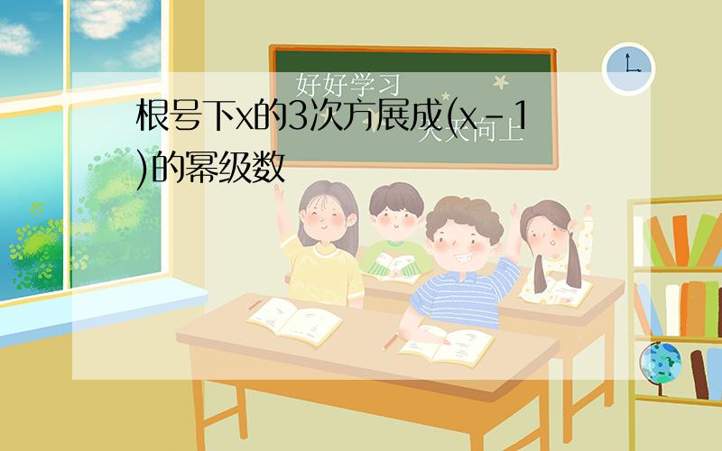 根号下x的3次方展成(x-1)的幂级数