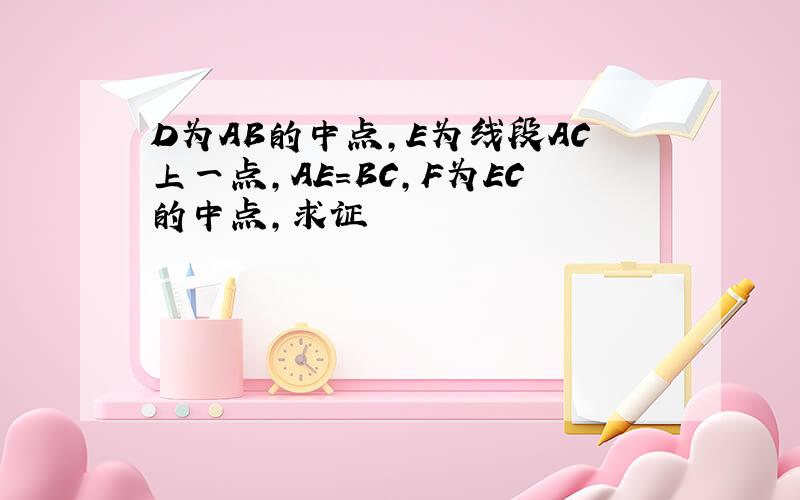 D为AB的中点,E为线段AC上一点,AE=BC,F为EC的中点,求证