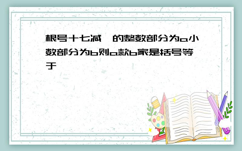 根号十七减一的整数部分为a小数部分为b则a款b家是括号等于