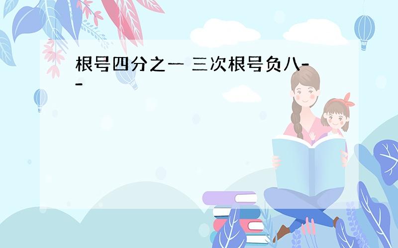 根号四分之一 三次根号负八--