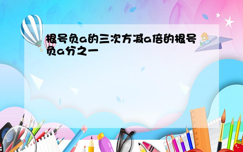 根号负a的三次方减a倍的根号负a分之一