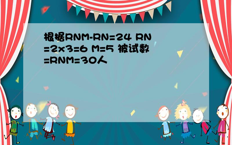 根据RNM-RN=24 RN=2x3=6 M=5 被试数=RNM=30人