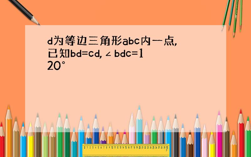 d为等边三角形abc内一点,已知bd=cd,∠bdc=120°