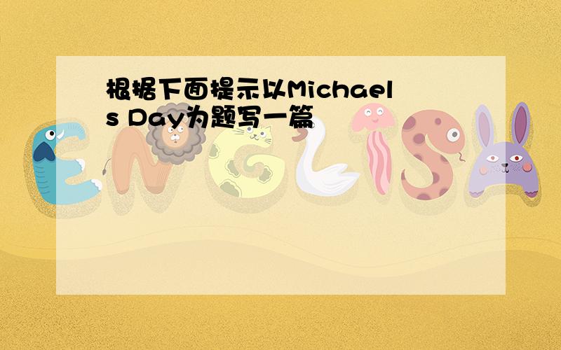 根据下面提示以Michaels Day为题写一篇