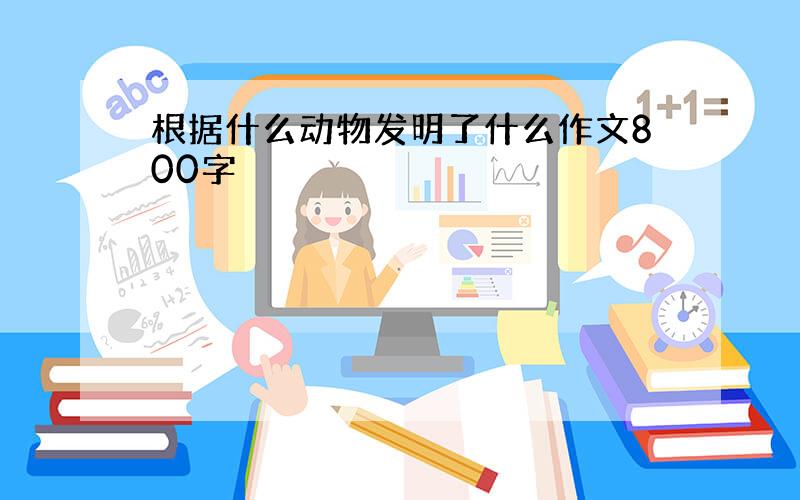 根据什么动物发明了什么作文800字