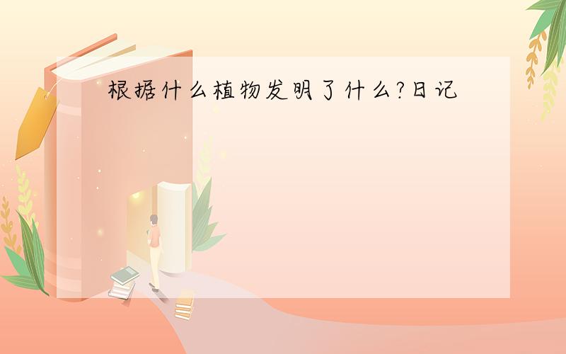 根据什么植物发明了什么?日记