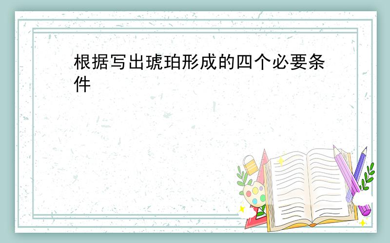 根据写出琥珀形成的四个必要条件