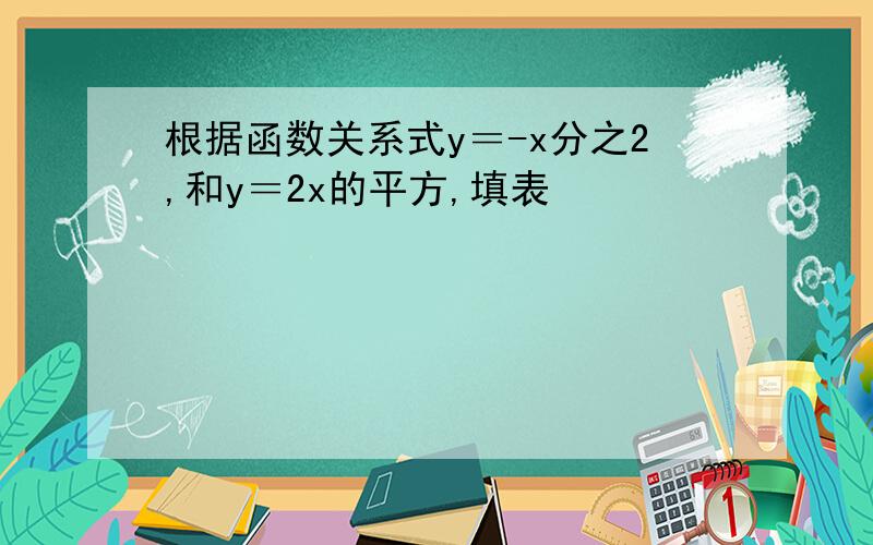 根据函数关系式y＝-x分之2,和y＝2x的平方,填表