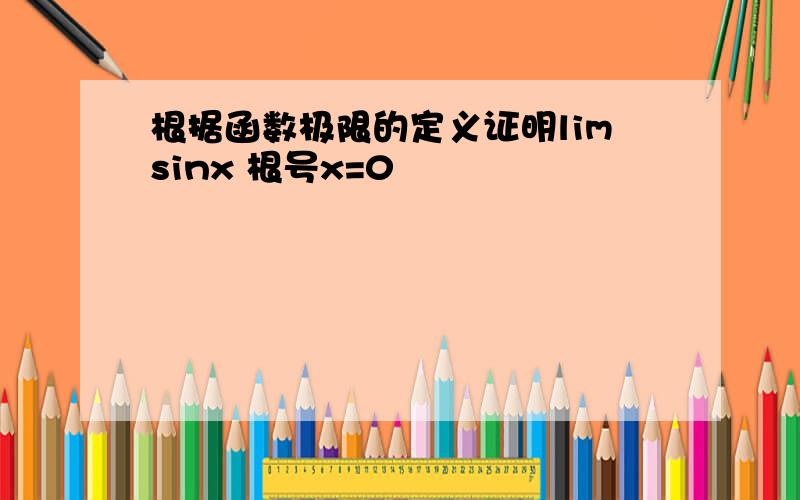 根据函数极限的定义证明limsinx 根号x=0