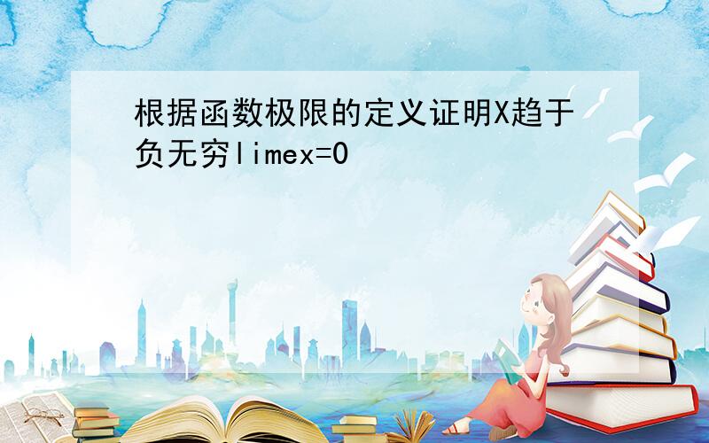 根据函数极限的定义证明X趋于负无穷limex=0