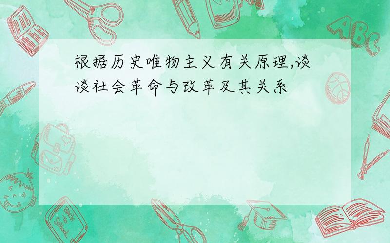 根据历史唯物主义有关原理,谈谈社会革命与改革及其关系