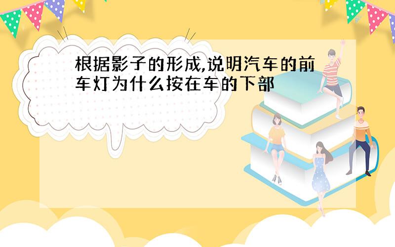 根据影子的形成,说明汽车的前车灯为什么按在车的下部