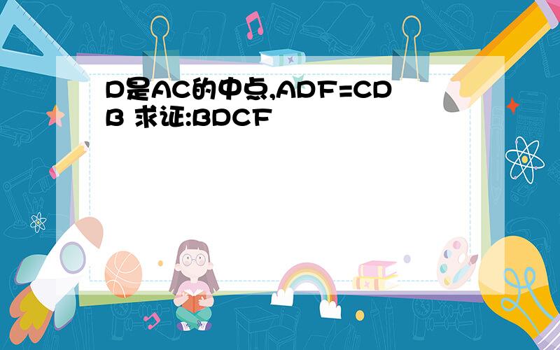 D是AC的中点,ADF=CDB 求证:BDCF