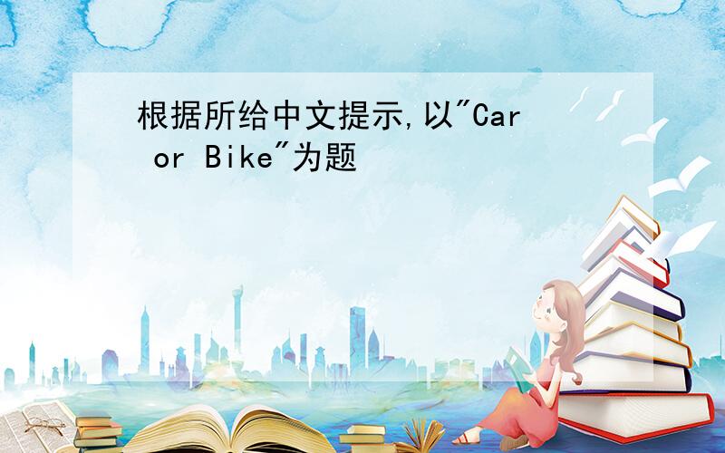 根据所给中文提示,以"Car or Bike"为题