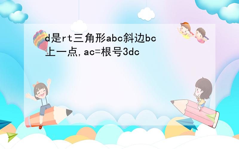 d是rt三角形abc斜边bc上一点,ac=根号3dc