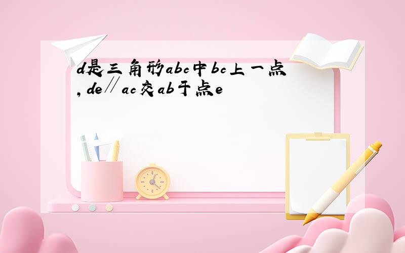 d是三角形abc中bc上一点,de∥ac交ab于点e