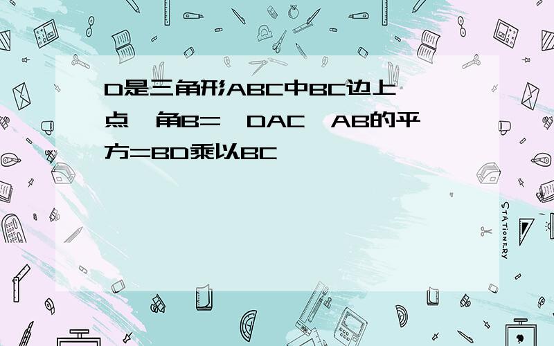 D是三角形ABC中BC边上一点,角B=∠DAC,AB的平方=BD乘以BC