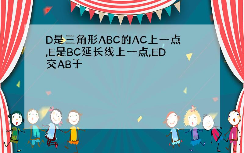 D是三角形ABC的AC上一点,E是BC延长线上一点,ED交AB于