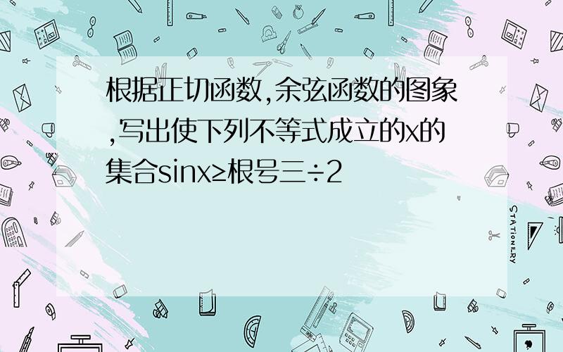 根据正切函数,余弦函数的图象,写出使下列不等式成立的x的集合sinx≥根号三÷2