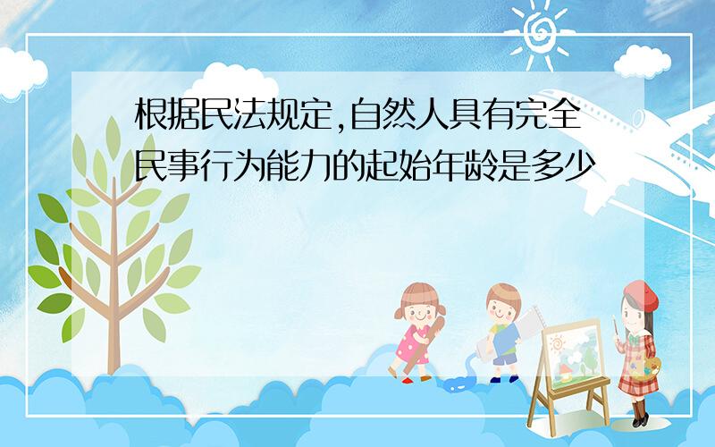 根据民法规定,自然人具有完全民事行为能力的起始年龄是多少