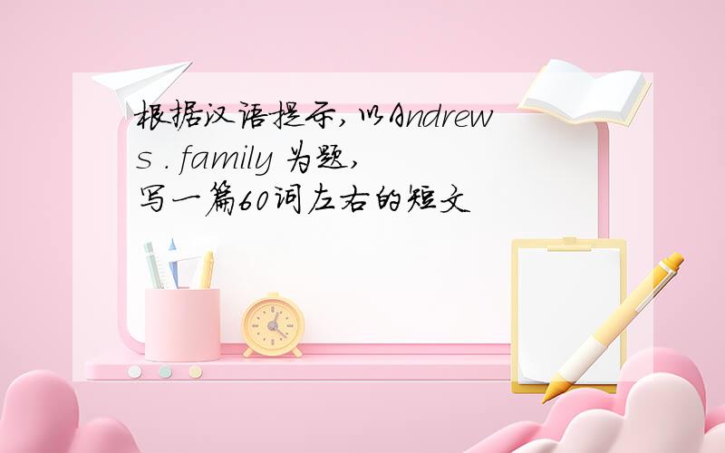 根据汉语提示,以Andrews . family 为题,写一篇60词左右的短文