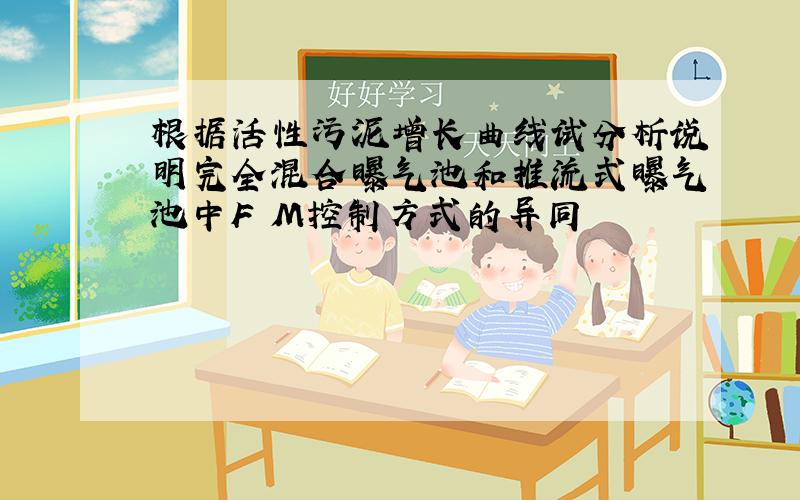 根据活性污泥增长曲线试分析说明完全混合曝气池和推流式曝气池中F M控制方式的异同