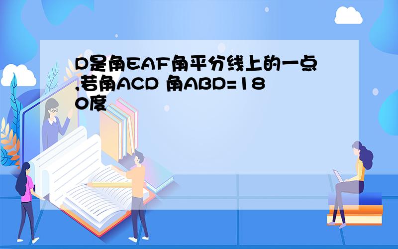 D是角EAF角平分线上的一点,若角ACD 角ABD=180度