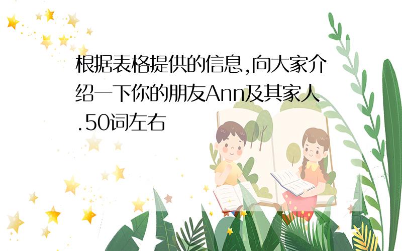 根据表格提供的信息,向大家介绍一下你的朋友Ann及其家人.50词左右