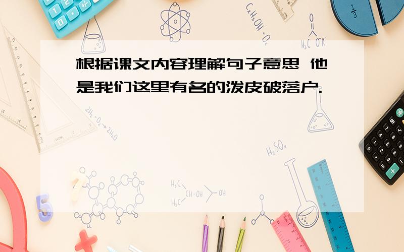 根据课文内容理解句子意思 他是我们这里有名的泼皮破落户.