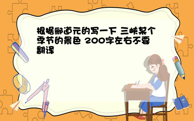 根据郦道元的写一下 三峡某个季节的景色 200字左右不要翻译