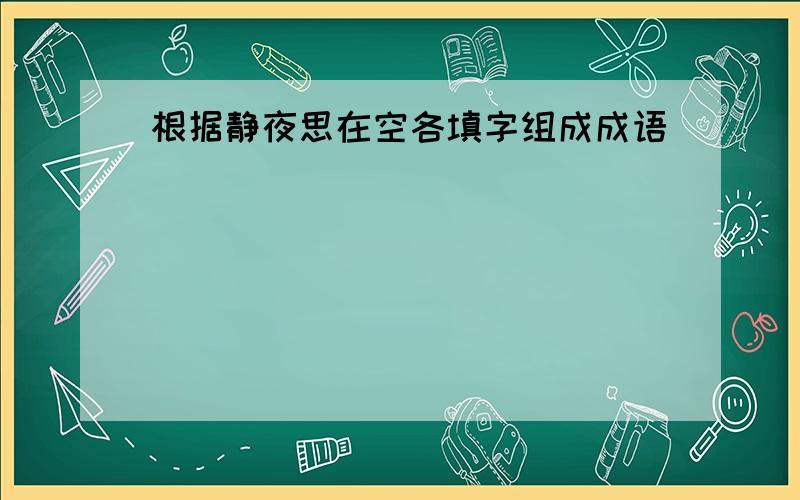 根据静夜思在空各填字组成成语