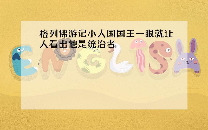 格列佛游记小人国国王一眼就让人看出他是统治者