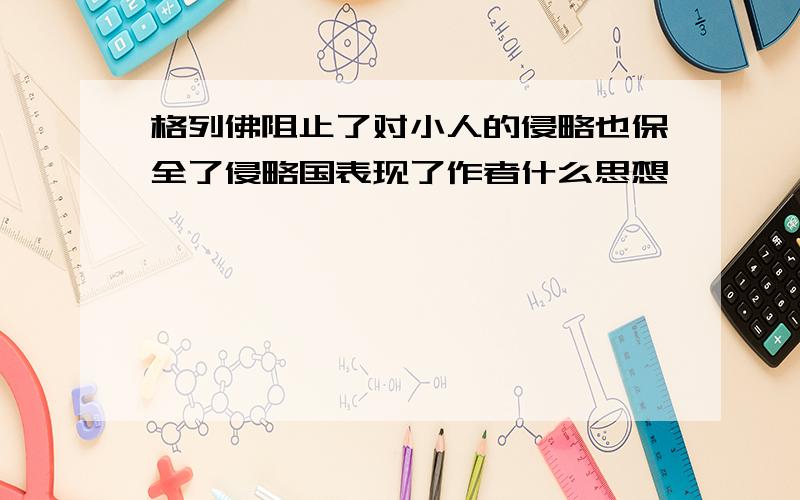 格列佛阻止了对小人的侵略也保全了侵略国表现了作者什么思想