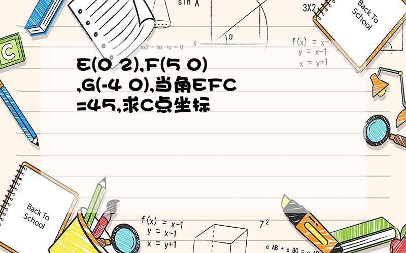 E(0 2),F(5 0) ,G(-4 0),当角EFC=45,求C点坐标