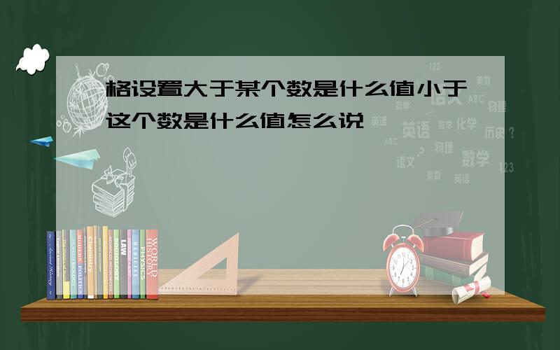 格设置大于某个数是什么值小于这个数是什么值怎么说