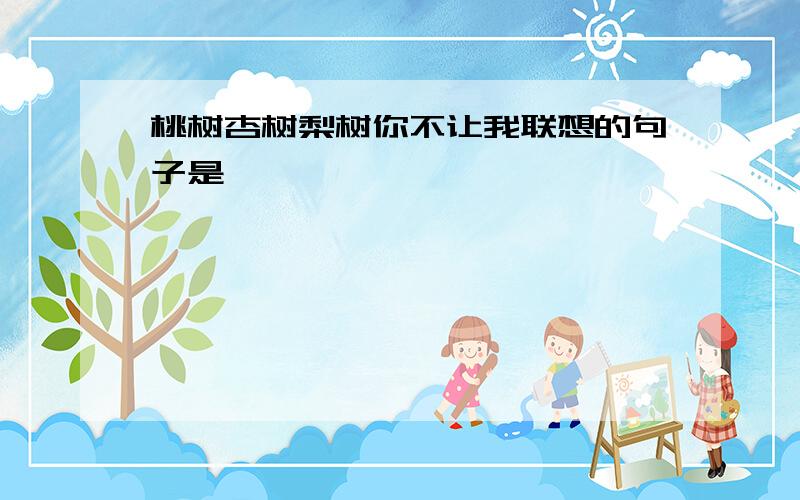 桃树杏树梨树你不让我联想的句子是