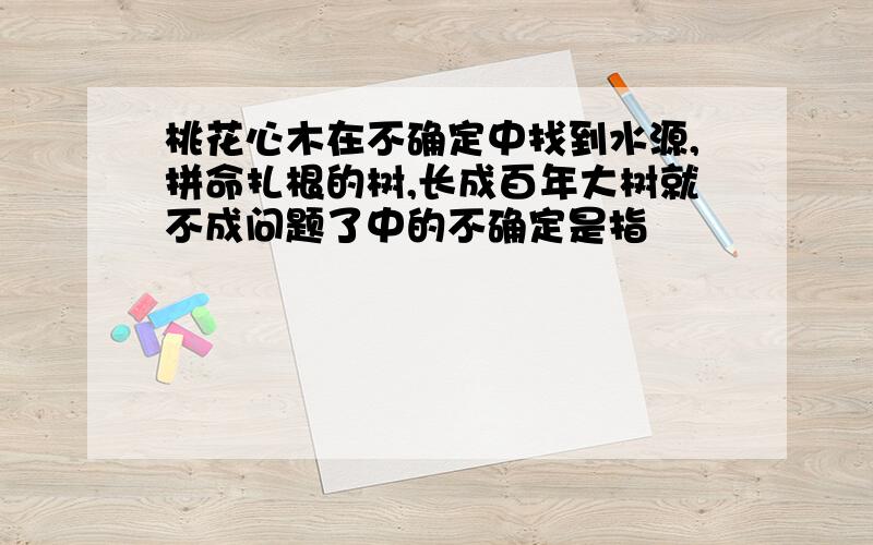 桃花心木在不确定中找到水源,拼命扎根的树,长成百年大树就不成问题了中的不确定是指