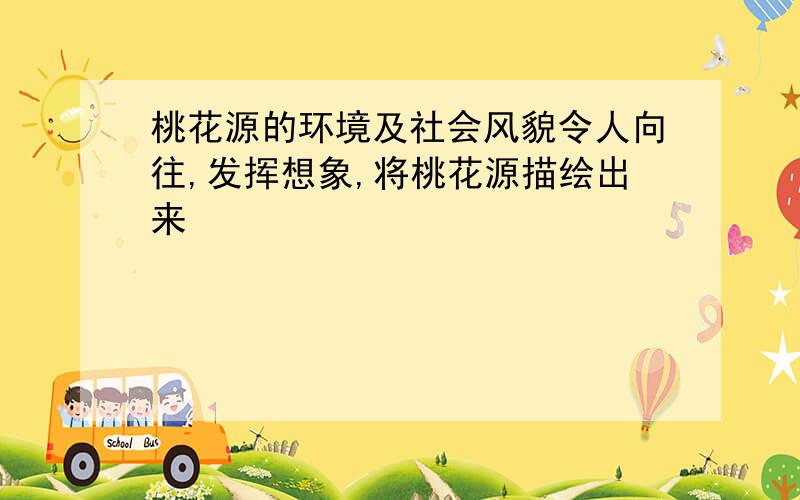 桃花源的环境及社会风貌令人向往,发挥想象,将桃花源描绘出来