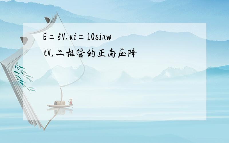 E=5V,ui=10sinwtV,二极管的正向压降