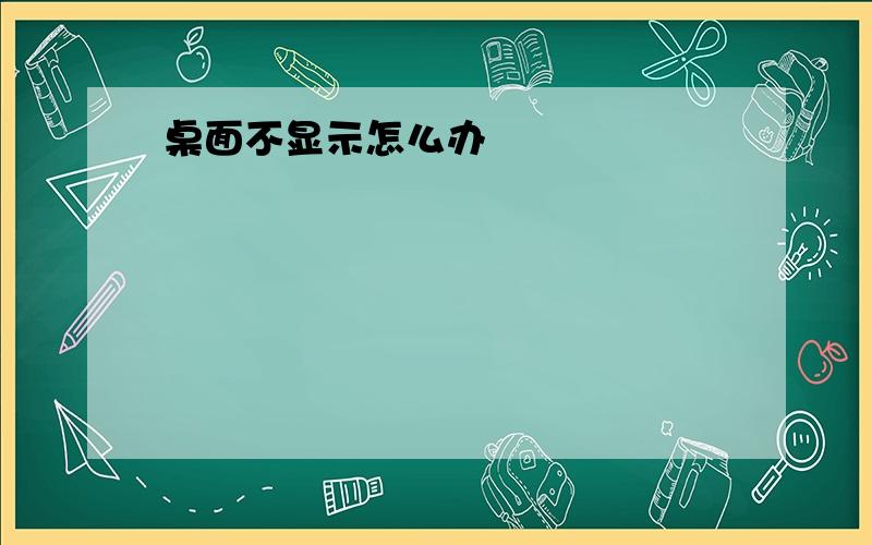 桌面不显示怎么办