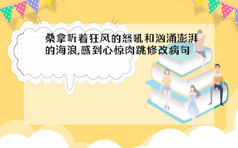 桑拿听着狂风的怒吼和汹涌澎湃的海浪,感到心惊肉跳修改病句