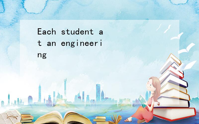 Each student at an engineering