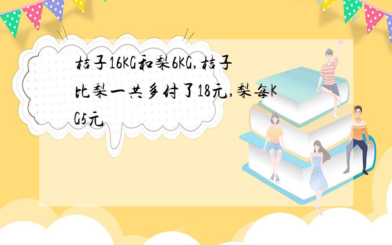 桔子16KG和梨6KG,桔子比梨一共多付了18元,梨每KG5元