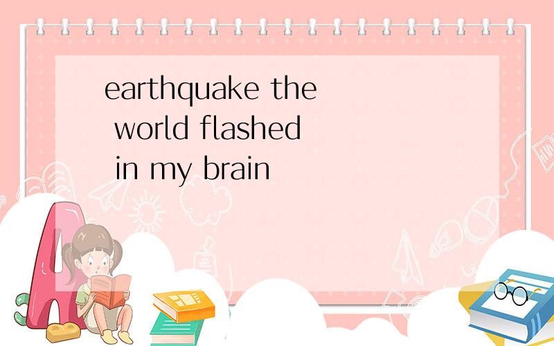 earthquake the world flashed in my brain