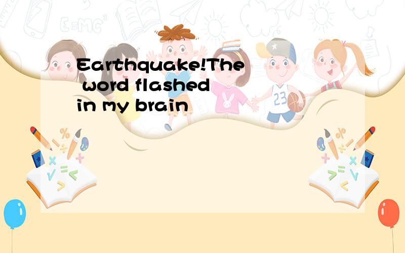 Earthquake!The word flashed in my brain